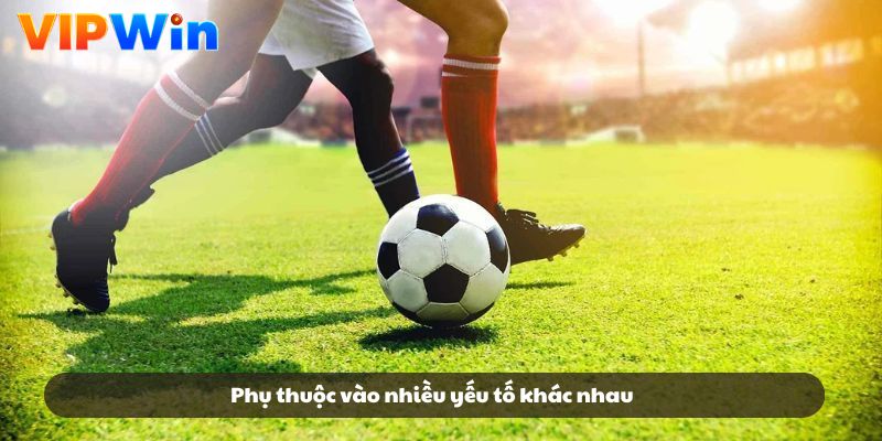 Phụ thuộc vào nhiều yếu tố khác nhau
